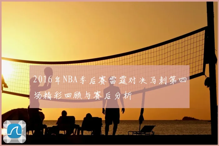 2016年NBA季后赛雷霆对决马刺第四场精彩回顾与赛后分析