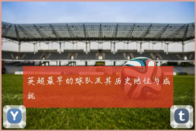 英超最早的球队及其历史地位与成就