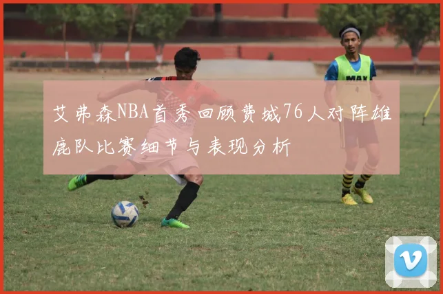 艾弗森NBA首秀回顾费城76人对阵雄鹿队比赛细节与表现分析