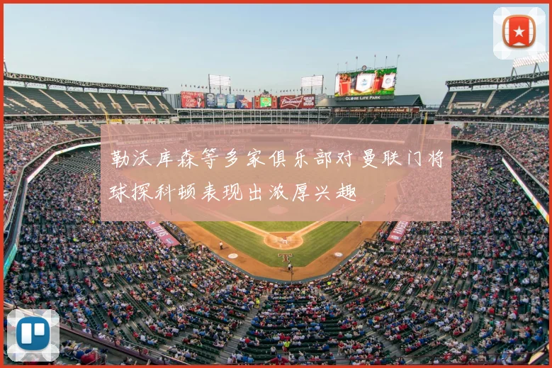 勒沃库森等多家俱乐部对曼联门将球探科顿表现出浓厚兴趣