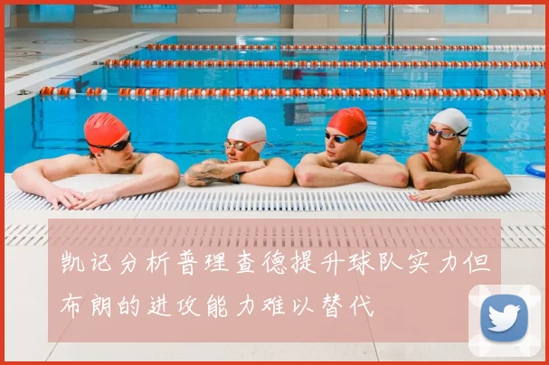 凯记分析普理查德提升球队实力但布朗的进攻能力难以替代