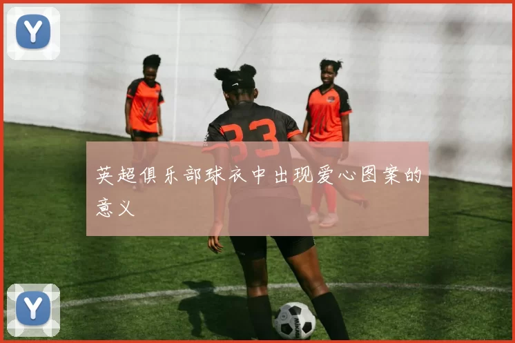 英超俱乐部球衣中出现爱心图案的意义