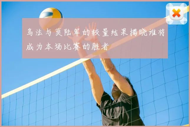 乌法与莫陆军的较量结果揭晓谁将成为本场比赛的胜者