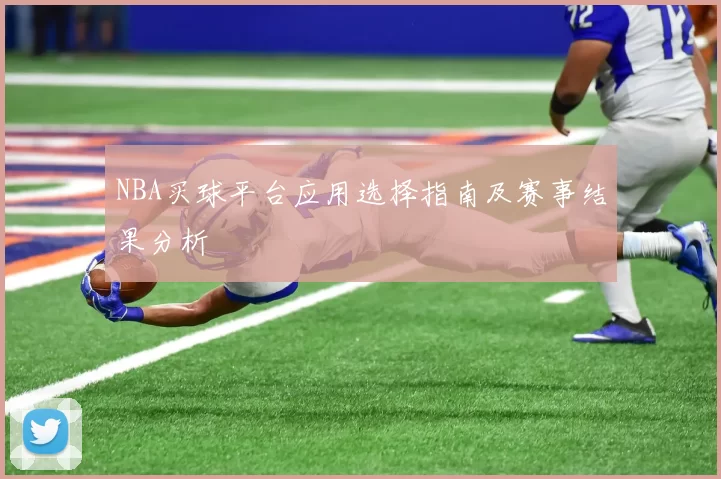 NBA买球平台应用选择指南及赛事结果分析