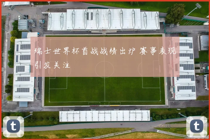 瑞士世界杯首战战绩出炉 赛事表现引发关注