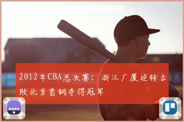 2012年CBA总决赛：浙江广厦逆转击败北京首钢夺得冠军