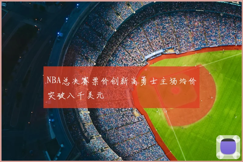 NBA总决赛票价创新高勇士主场均价突破八千美元