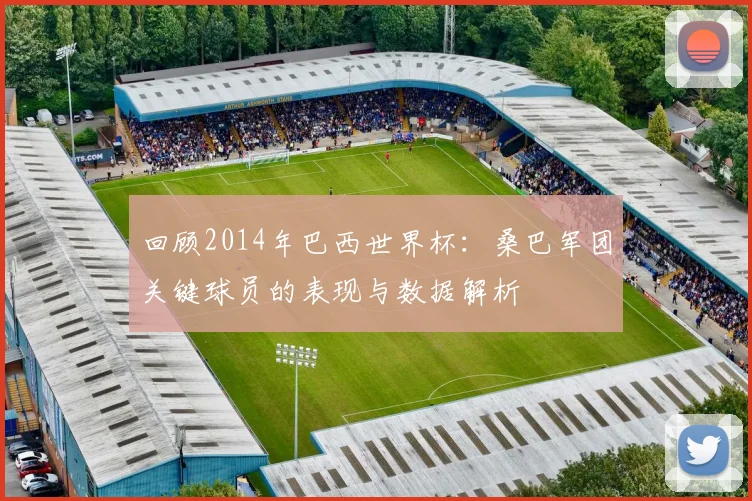 回顾2014年巴西世界杯：桑巴军团关键球员的表现与数据解析