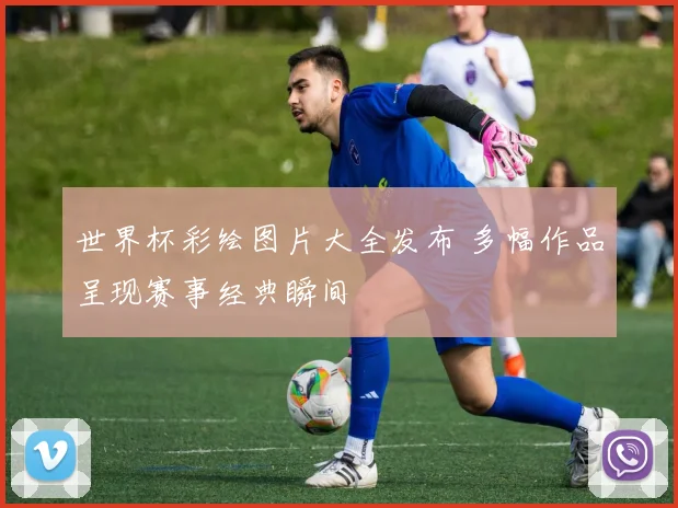 世界杯彩绘图片大全发布 多幅作品呈现赛事经典瞬间