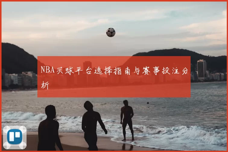 NBA买球平台选择指南与赛事投注分析