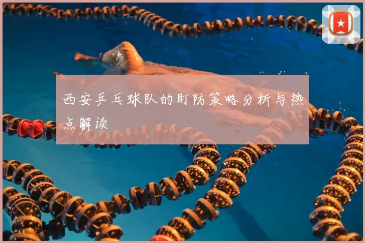 西安乒乓球队的盯防策略分析与热点解读