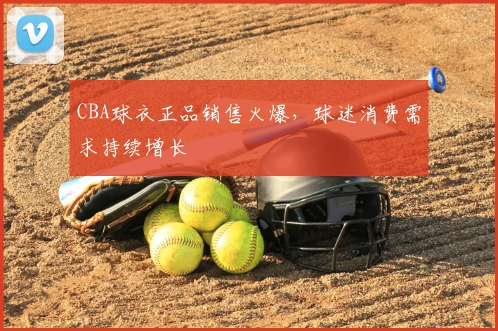 CBA球衣正品销售火爆，球迷消费需求持续增长