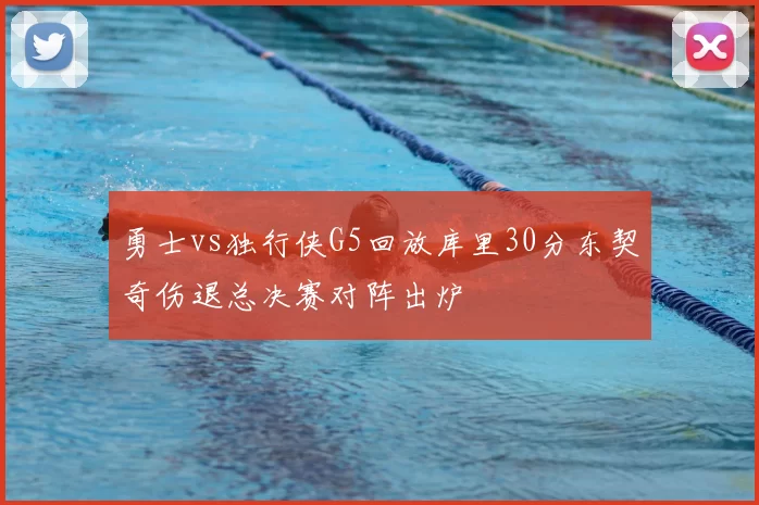 勇士vs独行侠G5回放库里30分东契奇伤退总决赛对阵出炉