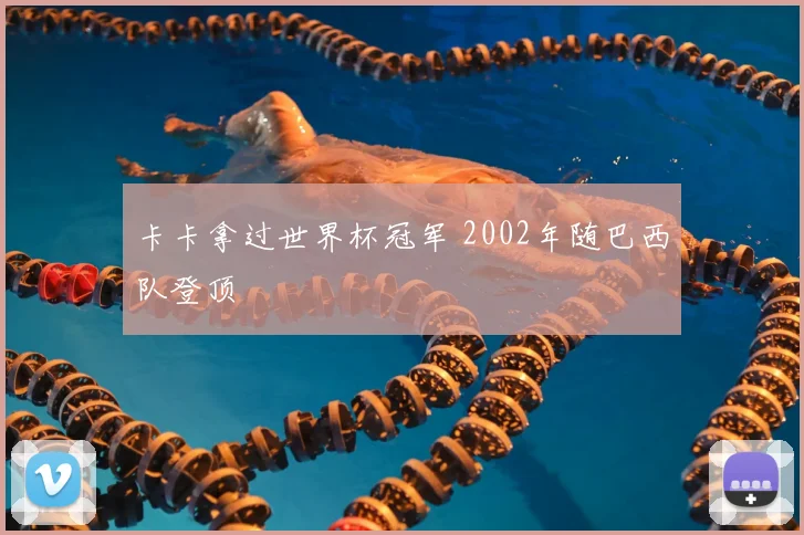 卡卡拿过世界杯冠军 2002年随巴西队登顶
