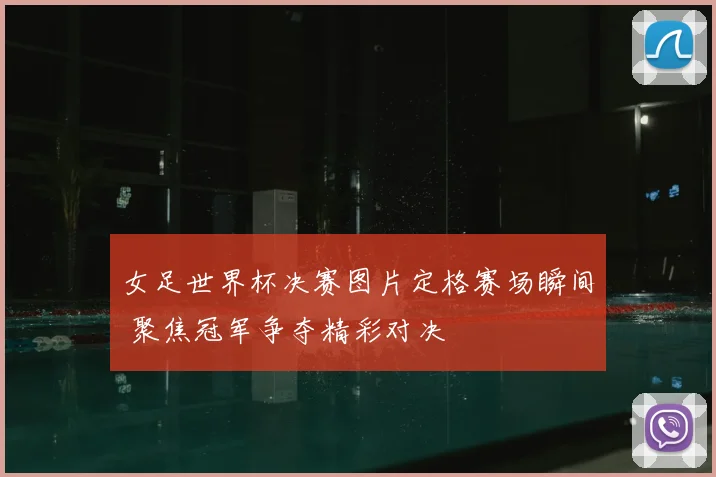 女足世界杯决赛图片定格赛场瞬间 聚焦冠军争夺精彩对决