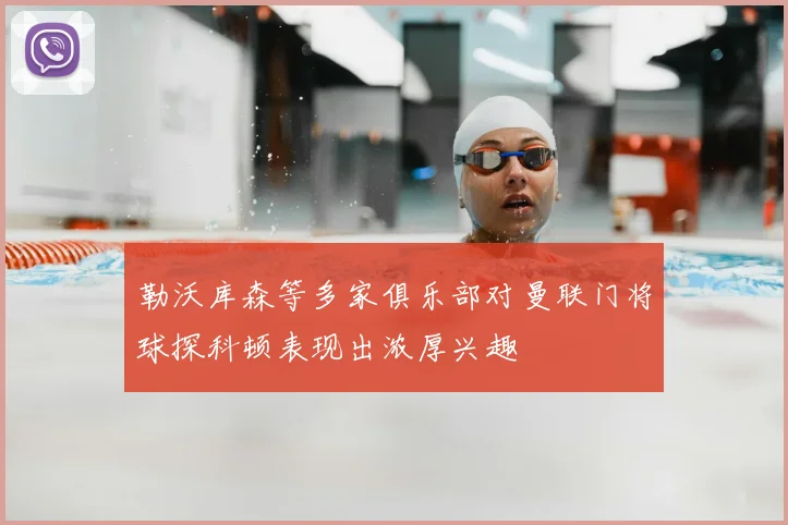 勒沃库森等多家俱乐部对曼联门将球探科顿表现出浓厚兴趣