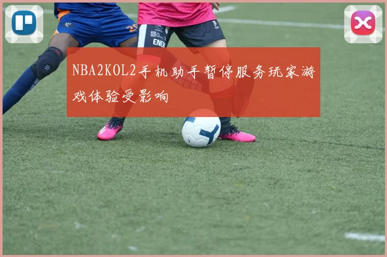 NBA2KOL2手机助手暂停服务玩家游戏体验受影响