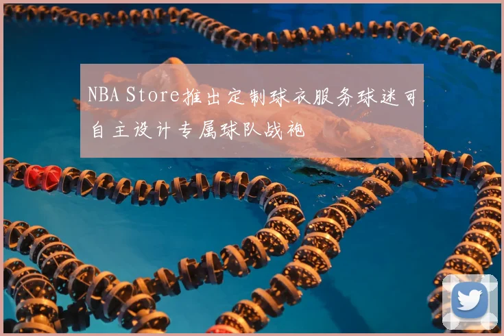 NBA Store推出定制球衣服务球迷可自主设计专属球队战袍