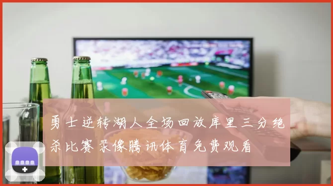 勇士逆转湖人全场回放库里三分绝杀比赛录像腾讯体育免费观看