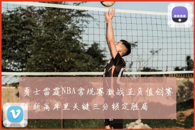勇士雷霆NBA常规赛激战正负值创赛季新高库里关键三分锁定胜局