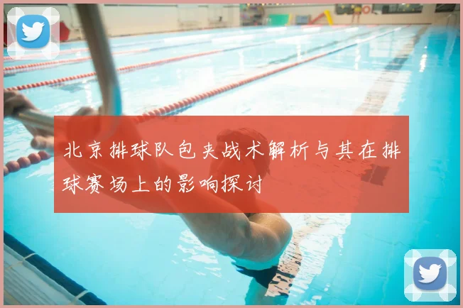 北京排球队包夹战术解析与其在排球赛场上的影响探讨