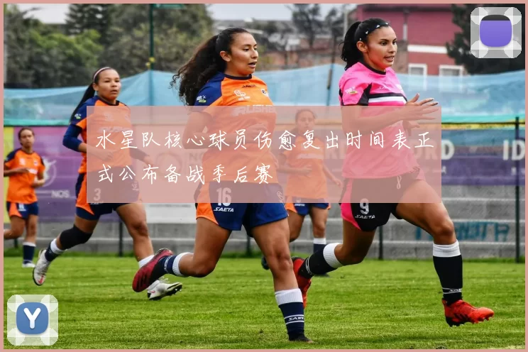 水星队核心球员伤愈复出时间表正式公布备战季后赛