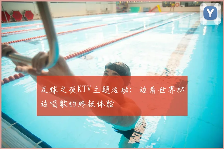 足球之夜KTV主题活动:边看世界杯边唱歌的终极体验