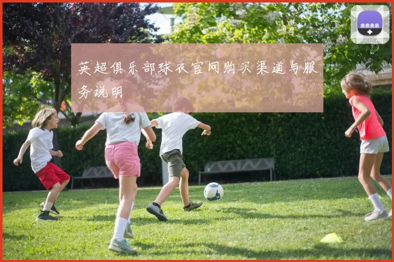 英超俱乐部球衣官网购买渠道与服务说明