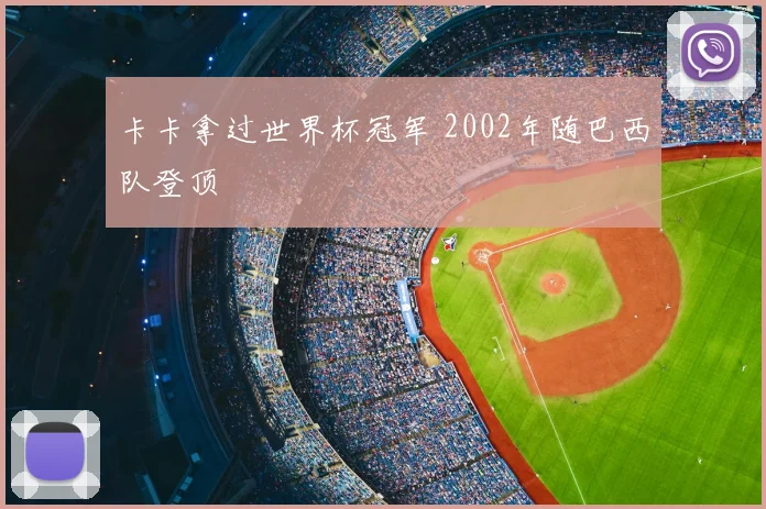 卡卡拿过世界杯冠军 2002年随巴西队登顶