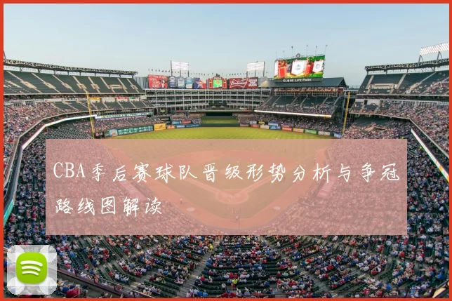 CBA季后赛球队晋级形势分析与争冠路线图解读