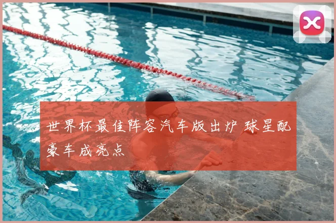 世界杯最佳阵容汽车版出炉 球星配豪车成亮点