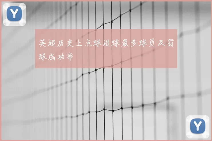 英超历史上点球进球最多球员及罚球成功率