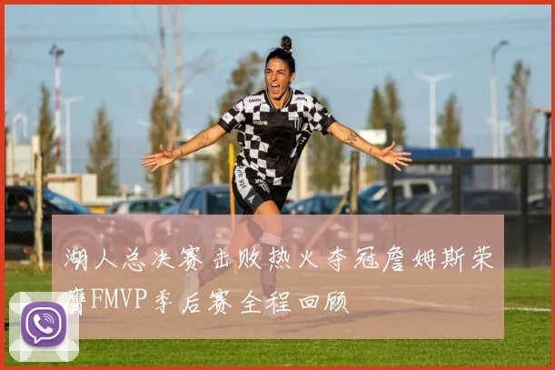 湖人总决赛击败热火夺冠詹姆斯荣膺FMVP季后赛全程回顾