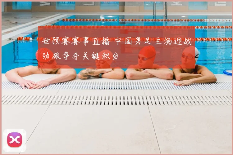世预赛赛事直播 中国男足主场迎战劲旅争夺关键积分