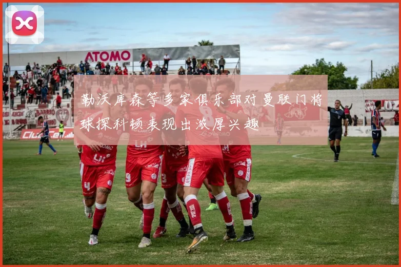 勒沃库森等多家俱乐部对曼联门将球探科顿表现出浓厚兴趣