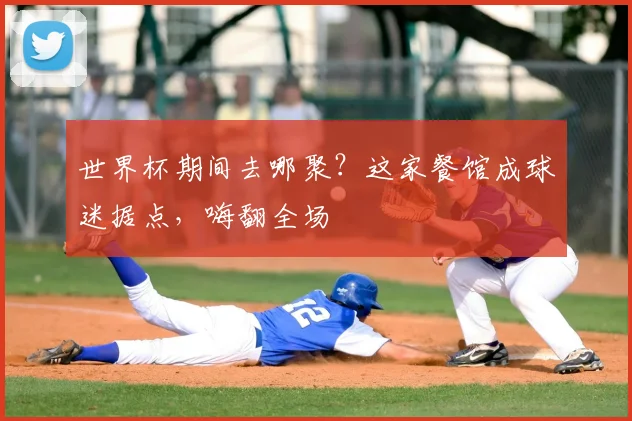 世界杯期间去哪聚?这家餐馆成球迷据点,嗨翻全场