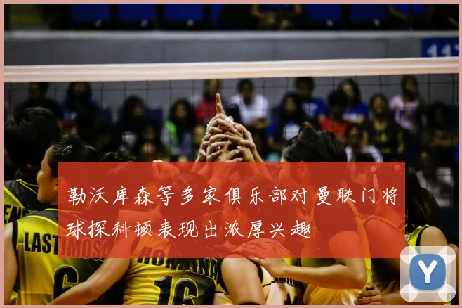 勒沃库森等多家俱乐部对曼联门将球探科顿表现出浓厚兴趣