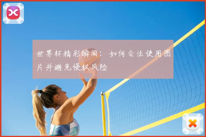 世界杯精彩瞬间:如何合法使用图片并避免侵权风险