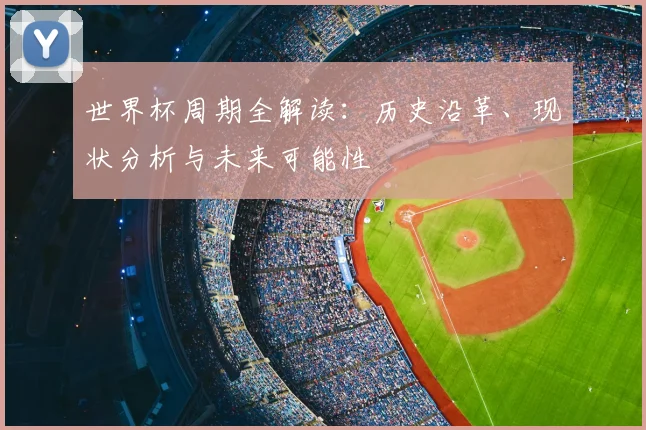 世界杯周期全解读:历史沿革、现状分析与未来可能性