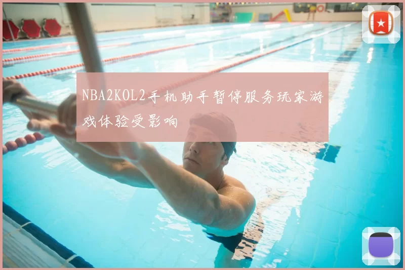 NBA2KOL2手机助手暂停服务玩家游戏体验受影响