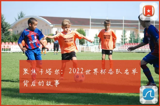 聚焦卡塔尔：2022世界杯各队名单背后的故事