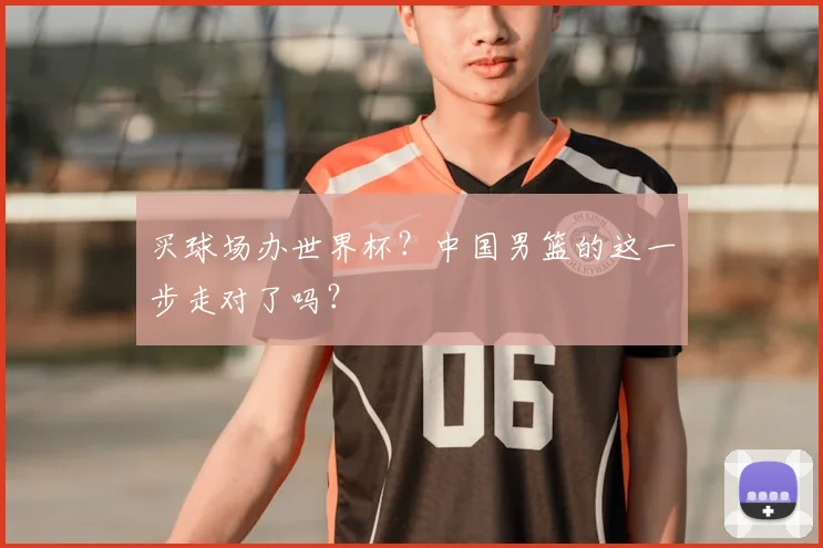 买球场办世界杯?中国男篮的这一步走对了吗?