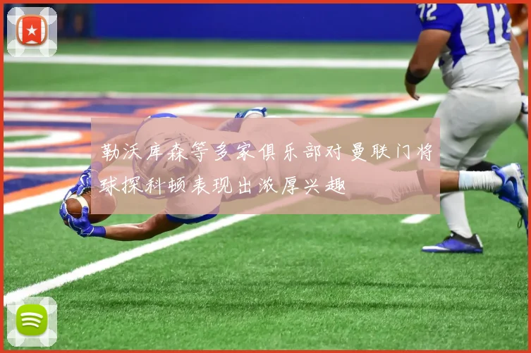 勒沃库森等多家俱乐部对曼联门将球探科顿表现出浓厚兴趣