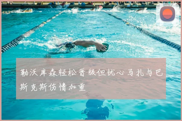 勒沃库森轻松晋级但忧心马扎与巴斯克斯伤情加重