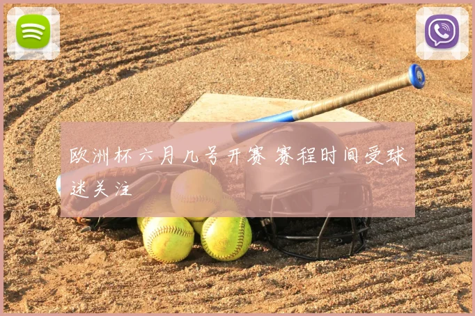 欧洲杯六月几号开赛 赛程时间受球迷关注