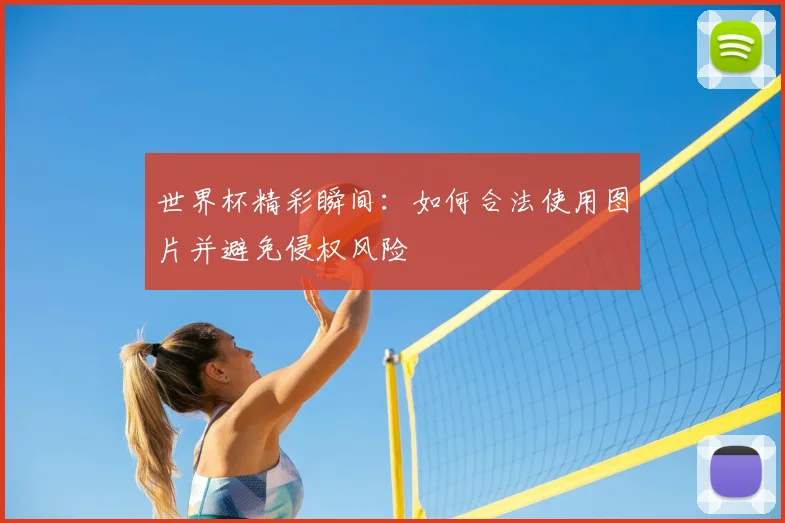 世界杯精彩瞬间:如何合法使用图片并避免侵权风险