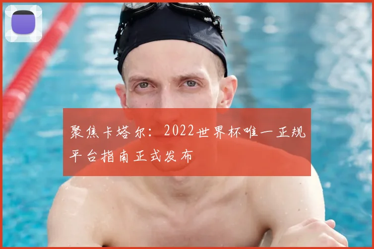 聚焦卡塔尔：2022世界杯唯一正规平台指南正式发布