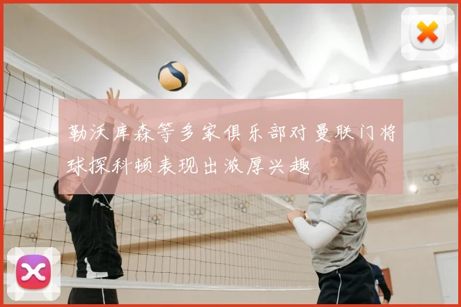 勒沃库森等多家俱乐部对曼联门将球探科顿表现出浓厚兴趣