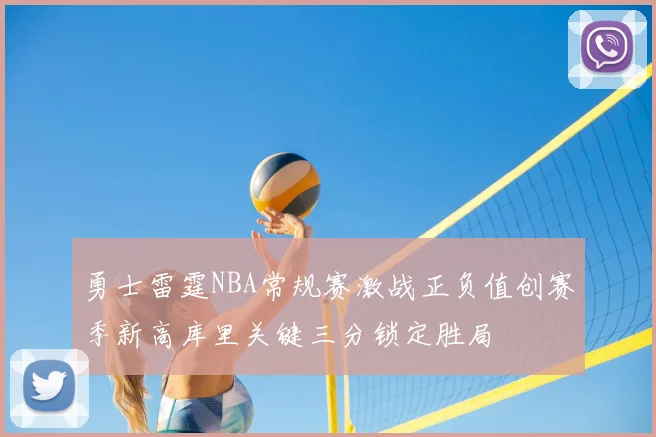 勇士雷霆NBA常规赛激战正负值创赛季新高库里关键三分锁定胜局