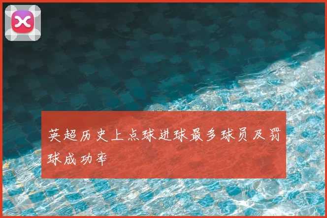 英超历史上点球进球最多球员及罚球成功率